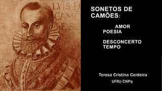 SONETOS DE
CAMÕES:
AMOR
POESIA
DESCONCERTO
TEMPO
Teresa Cristina Cerdeira
UFRJ/CNPq
 