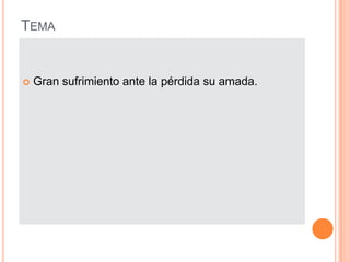 TEMA


   Gran sufrimiento ante la pérdida su amada.
 