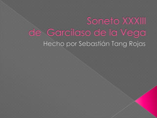 Soneto XXXIIIde  Garcilaso de la Vega Hecho por Sebastián Tang Rojas 