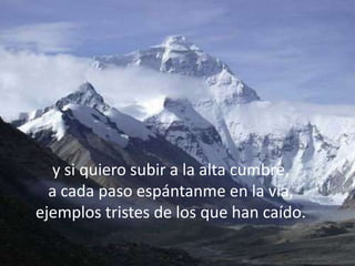 y si quiero subir a la alta cumbre,
  a cada paso espántanme en la vía,
ejemplos tristes de los que han caído.
 