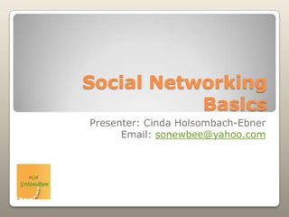 Social Networking Basics Presenter: CindaHolsombach-Ebner Email: sonewbee@yahoo.com 