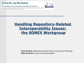 Handling Repository-Related  Interoperability Issues:  the SONEX Workgroup Peter Burnhill , EDINA National Data Centre, University of Edinburgh   Pablo de Castro , Carlos III University Madrid 