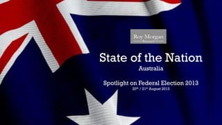 State of the Nation
Australia
Spotlight on Federal Election 2013
20th / 21st August 2013
 