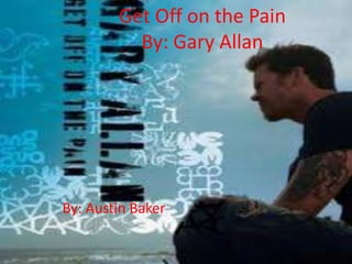 Get Off on the Pain
          By: Gary Allan




By: Austin Baker
 