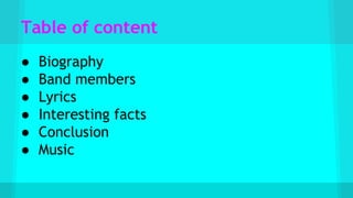 Table of content
● Biography
● Band members
● Lyrics
● Interesting facts
● Conclusion
● Music
 