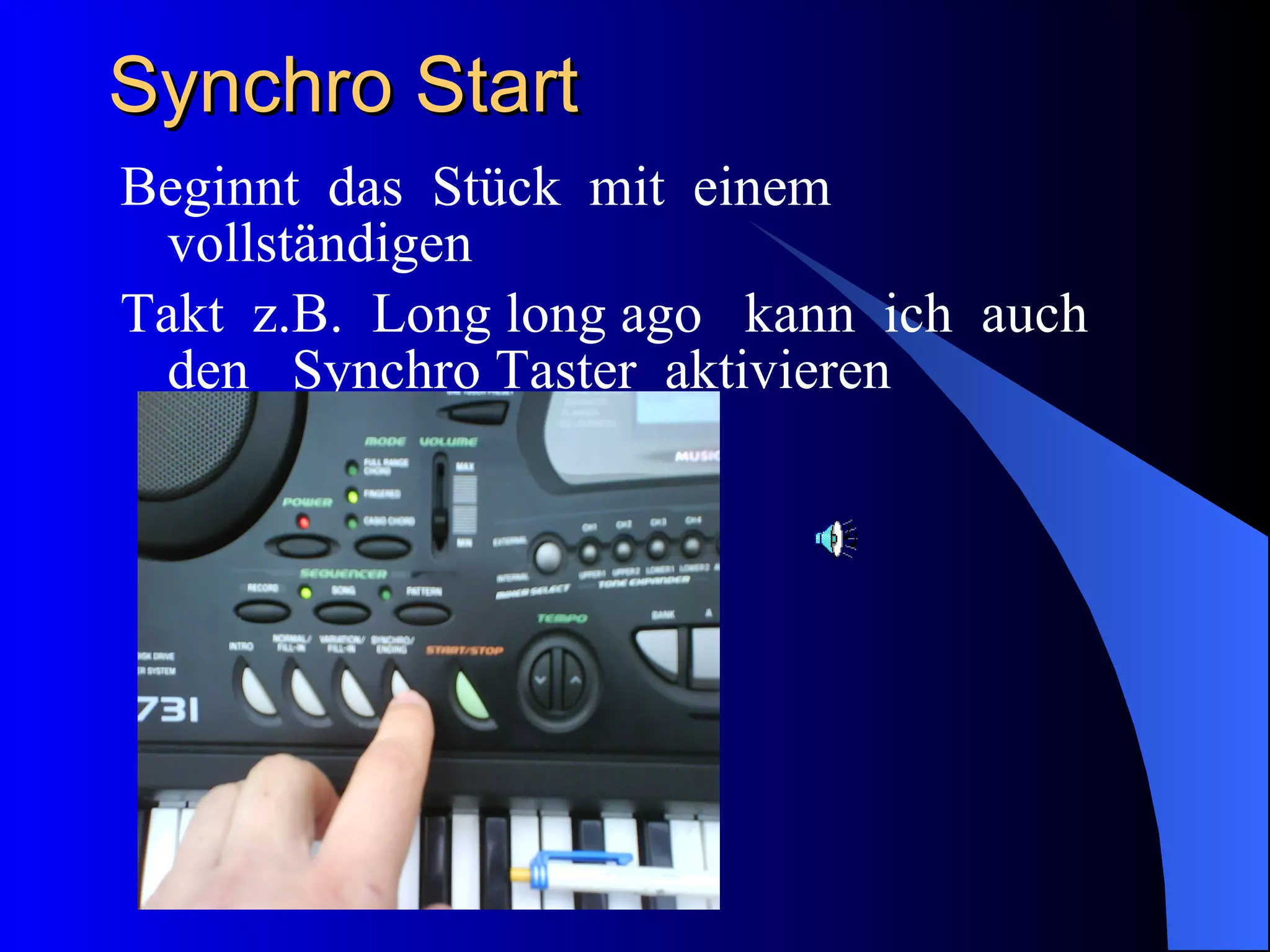 Synchro Start  Beginnt  das  Stück  mit  einem vollständigen  Takt  z.B.  Long long ago  kann  ich  auch  den  Synchro Taster  aktivieren  
