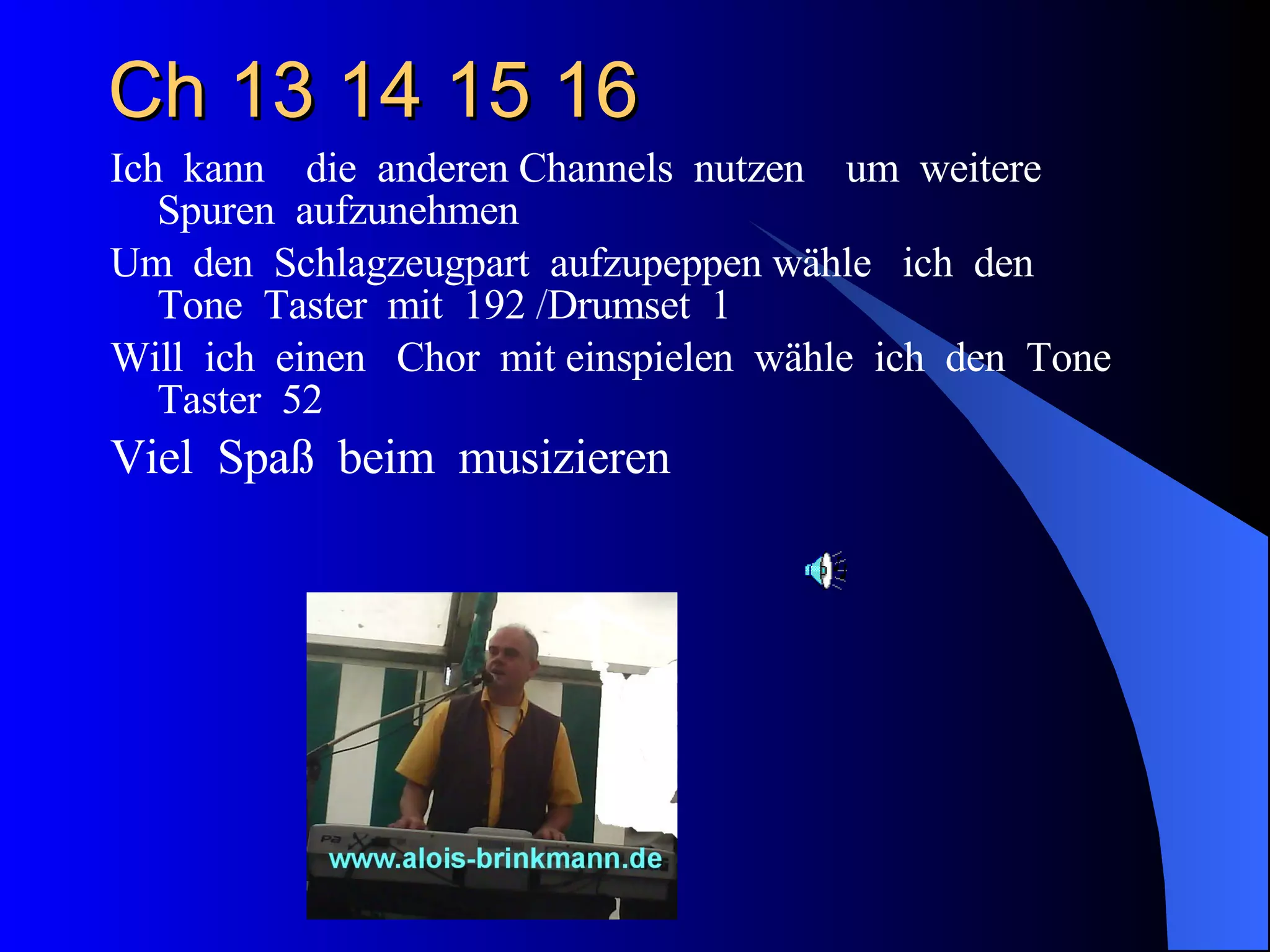 Ch 13 14 15 16 Ich  kann  die  anderen Channels  nutzen  um  weitere  Spuren  aufzunehmen Um  den  Schlagzeugpart  aufzupeppen wähle  ich  den  Tone  Taster  mit  192  / Drumset  1 Will  ich  einen  Chor  mit einspielen  wähle  ich  den  Tone  Taster  52 Viel  Spaß  beim  musizieren  