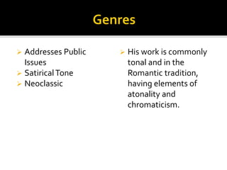  Addresses Public
Issues
 SatiricalTone
 Neoclassic
 His work is commonly
tonal and in the
Romantic tradition,
having elements of
atonality and
chromaticism.
 