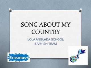 SONG ABOUT MY
COUNTRY
LOLA ANGLADA SCHOOL
SPANISH TEAM
 
