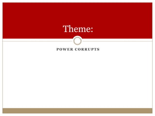 P O W E R C O R R U P T S
Theme:
 