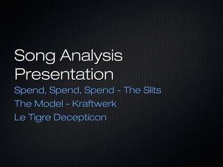 Song Analysis
Presentation
Spend, Spend, Spend - The Slits
The Model - Kraftwerk
Le Tigre Decepticon
 