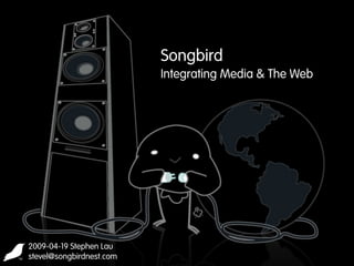 Songbird
                          Integrating Media & The Web




2009-04-19 Stephen Lau
stevel@songbirdnest.com
 