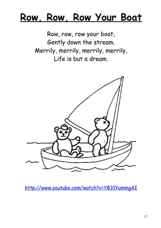 Row, Row, Row Your Boat
      Row, row, row your boat,
      Gently down the stream.
   Merrily, merrily, merrily, merrily,
          Life is but a dream.




http://www.youtube.com/watch?v=YB31YummgAI




                                             17
 