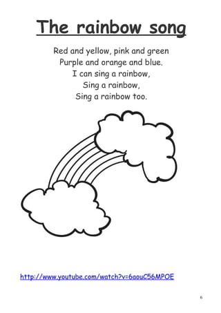 The rainbow song
         Red and yellow, pink and green
          Purple and orange and blue.
             I can sing a rainbow,
                Sing a rainbow,
              Sing a rainbow too.




http://www.youtube.com/watch?v=6aouC56MPOE

                                             6
 