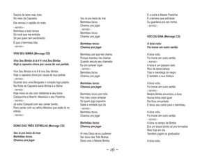 Depois de tanto mau trato                                                              E a outra a Mestre Pastinha
No meio da Capoeira                                 Vou la pra beira do mar            E a tercera que sobrasse
Ele venceu o capitão do mato                        Berimbau tocou                     Eu guardava pra ser minha
                                                    Chamou pra jogar                   ~ REFRÃO ~
~ REFRÃO ~
                                                    ~ REFRÃO ~
Berimbau a todo tempo
                                                    Berimbau tocou
Só você que me embala
                                                    Chamou pra jogar                   VÔO DA IÚNA (Morcego CD)
Só pra quem tem sentimento
É que o berimbau fala                               Berimbau tocou                     A Iúna voôu
~ REFRÃO ~                                          Chamou pra jogar                   Foi morar em outro sertão
                                                                                                          sert

VIVA SEU BIMBA (Morcego CD)                         Berimbau por que me chama          A Iúna voôu
                                                    Porque mandou me chamar            Foi morar em outro sertão
Viva Seu Bimba iá iá ê ê viva Seu Bimba
                i i                                 Quando escuto seu chamado          ~ REFRÃO ~
Hoje a capoeira chora por causa de sua partida      Eu pra qulquer lugar               A Iúna é um pássaro belo
                                                    ~ REFRÃO ~                         Rico de tanta beleza
Viva Seu Bimba iá iá ê ê viva Seu Bimba             Berimbau tocou                     Traz a mandinga do negro
Hoje a capoeira chora por causa de sua partida      Chamou pra jogar                   E também a sua tristeza
~ REFRÃO ~
Quando toco uma Benguela o coração logo palpita,    Berimbau tocou                     A Iúna voôu
Na Roda de Capoeira salve Bimba e a Bahia           Chamou pra jogar                   Foi morar em outro sertão
~ REFRÃO ~                                                                             ~ REFRÃO ~
Hoje mora no céu com Valdemar e seu traíra          Berimbau tocou pra roda            Mestre Bimba encontrou a Iúna
Canjiquinha e Aberrê, Manduca e seu Pastinha        Fez meu corpo arrepiar             Nunca tinha visto igual
~ REFRÃO ~                                          Só quem joga capoeria              Ele ficou encantado
Já subiu Ezequiel com seu cantar bonito,            Sabe a vontade que dá              E levou seu canto para o berimbau
Para cantar com os velhos Mestres que estão lá no   ~ REFRÃO ~
infinito                                            Berimbau tocou                     A Iúna voôu
~ REFRÃO ~                                          Chamou pra jogar                   Foi morar em outro sertão
                                                                                       ~ REFRÃO ~
                                                    Berimbau tocou                     A Iúna no tempo de Bimba
DONO DAS TRÊS ESTRELAS (Morcego CD)                 Chamou pra jogar                   Era um toque bonito só pra formados
                                                                                       Mas hoje em dia
Vou la pra beira do mar                             Ai meu Deus se eu pudesse          Também jogam os graduados
Berimbau tocou                                      Ser dono das Três Marias
Chamou pra jogar                                    Dava uma a Mestre Bimba            A Iúna voôu


                                                                              ~ 16 ~
 