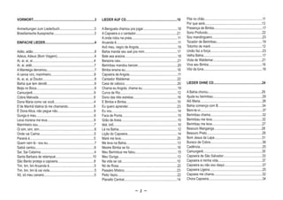 VORWORT.......................................................................3
 ORWORT
 ORWORT.......................................................................3          LIEDER AUF CD...........................................................10               Põe no chão...................................................................11
                                                                                                                                                                                  Por que será..................................................................13
Anmerkungen zum Liederbuch........................................3                      A Benguela chamou pra jogar........................................18                    Presença de Bimba........................................................17
Brasilianische Aussprache...............................................3                A Capoeira e o cantador................................................21                Sono Profundo...............................................................22
                                                                                         A onda rolou na praia.....................................................11             Sou mandingueiro..........................................................23
EINFACHE LIEDER.........................................................4                Aruanda ê.......................................................................11       Tocador de Berimbau.....................................................19
                                                                                         Avô meu, negro de Angola.............................................19                  Totonho de maré............................................................12
Adão, adão.......................................................................8       Bahia manda seu axé pra mim......................................17                      União faz a força............................................................23
Adeus, Adeus (Bom Viagem)...........................................4                    Bate asa araúna.............................................................18           Velha Bahia....................................................................17
Ai, ai, ai, ai.......................................................................4   Baraúna caiu..................................................................21         Viola de Waldemar.........................................................21
Ai, ai, aidé........................................................................7    Berimbau mandou benzer..............................................20                   Viva seu Bimba..............................................................16
A Manteiga derramou.......................................................7              Bimba ensina eu............................................................18            Vôo da Iúna....................................................................16
A canoa viro, marinheiro..................................................8              Capoeira de Angola........................................................11
Ai, ai, ai, ai Doutor............................................................8       Cantador Waldemar.......................................................22
Bahia que tem dendê.......................................................6              Casa de caboco.............................................................20            LIEDER OHNE CD........................................................24
Beija no Boca...................................................................9        Chama eu Angola, chama eu.........................................19
Camunjerê.......................................................................9        Curva de Rio..................................................................12         A Bahia chorou..............................................................29
Cobra Malvada................................................................9           Dono das três estrelas...................................................16              Ajuda eu berimbau.........................................................29
Dona Maria como vai você..............................................4                  E Bimba e Bimba...........................................................10             Alô Maria........................................................................26
E‘de Manhã Idalina tà me chamando..............................6                         Eu quero aprender.........................................................23             Bahia comença com B...................................................34
Ê Dona Alica, não pegue não..........................................9                   Eu vou............................................................................14     Bem-te-vi........................................................................37
Gunga é meu...................................................................6          Faca de Ponta................................................................15          Berimbau chama............................................................32
Leva morena me leva......................................................9               Grão de Areia.................................................................15         Berimbau me leva..........................................................32
Marinheiro sou.................................................................7         Iáiá, ioiô..........................................................................10   Berimbau me leva..........................................................27
Oi sim, sim, sim................................................................6        Lá na Bahia....................................................................12        Besouro Manganga.......................................................28
Onde vai Caima...............................................................5           Lição do Capoeira..........................................................14            Besouro Preto................................................................26
Paraná é..........................................................................5      Maré me leva.................................................................20          Bom Jesus da Lapa.......................................................31
Quem vem lá - sou eu......................................................7              Me leva na Bahia...........................................................13            Buraco de Cobra............................................................36
Sabiá cantou....................................................................6        Mestre Bimba se foi.......................................................18             Cadência........................................................................25
Sai, Sai Catarina..............................................................4         Meu Berimbua me falou.................................................15                 Camungerê....................................................................35
Santa Barbara de relampué...........................................10                   Meu Gunga....................................................................13          Capoeira de São Salvador.............................................33
São Bento proteja a capoeira..........................................8                  Na vida se cai................................................................10         Capoeira é minha vida...................................................37
Tim, tim, tim Aruanda ê....................................................5             Nó de Rosa....................................................................22         Capoeira eu não sou daqui............................................37
Tim, tim, tim lá vai viola....................................................5          Passáro Místico.............................................................23           Capoeira Ligeira.............................................................25
Xô, xô meu canario..........................................................5            Peito Vazio.....................................................................22       Capoeia me chama........................................................32
                                                                                         Planalto Central.............................................................14          Chora Capoeira..............................................................34


                                                                                                                            ~1~
 