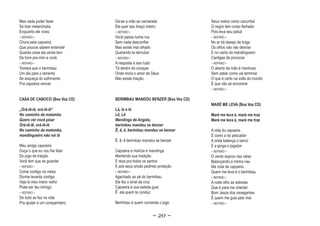 Mas nada poder fazer          Dá-se a mão ao camarada               Seus rostos como cazumbá
Só tirar melancholia          Ele quer seu braço inteiro            O negro tem corpo fechado
Enquanto ele viveu            ~ REFRÃO ~                            Pois leva seu patuá
~ REFRÃO ~                    Você passa numa rua                   ~ REFRÃO ~
Chora pela capoeira           Sem nada desconfiar                   No ar há desejo de briga
Que poucos sabem entender     Mas existe mal olhado                 Os olhos não vão desviar
Quanta coisa ela ainda tem    Querendo te derrubar                  E no canto do mandingueiro
De bom pra mim e você         ~ REFRÃO ~                            Cantigas de provocar
~ REFRÃO ~                    A resposta a isso tudo                ~ REFRÃO ~
T
Tomara que o berimbau         Tá dentro do coraçao                  O aberto de mão é manhoso
Um dia pare o lamento         Onde mora o amor de Deus              Sem saber como vai terminar
Se esqueça do sofrimento      Não existe traição                    O que é certo na volta do mundo
Pra capoeira vencer                                                 É que vão se encontrar
                                                                    ~ REFRÃO ~


CASA DE CABOCO (Boa Voz CD)   BERIMBAU MANDOU BENZER (Boa Voz CD)
                                                                    MARÉ ME LEVA (Boa Voz CD)
„Orá-iê-iê, orá-iê-iê“        Lá, lá e lá
No caminho da matamba         Lê, Lê                                Maré me leva é, maré me traz
Quero ver você pisar          Mandinga de Angola,                   Maré me leva é, maré me traz
Orá-iê-iê, orá-iê-iê          ber
                              berimbau mandou se benzer
No caminho da matamba,        Ê, ê, ê, berimbau mandou se benzer    A vida do capoeira
mandingueiro não vai lá                                             É como a do pescador
                              Ê, ê, ê berimbau mandou se benzer     A onda balança o barco
Meu amigo capoeira                                                  E a ginga o jogador
Ouça o que eu vou lhe falar   Capoeira é malícia e mandinga         ~ REFRÃO ~
Do jogo da traição            Mantendo sua tradição                 O vento soprou nas velas
Você tem que se guardar       E reza pra todos os santos            Balançando a minha nau
~ REFRÃO ~                    E aos seus orixás pedindo proteção    Ma roda de capoeira
Come contigo na mesa          ~ REFRÃO ~                            Quem me leva é o berimbau
Dorme levanta contigo         Agachado ao pé do berimbau            ~ REFRÃO ~
Veja lá meu mano velho        Ele fez o sinal da cruz               A noite olho as estrelas
Pode ser teu inimigo          Capoeira é sua estrela guia           Que é para me orientar
~ REFRÃO ~                    Ê ela quem te conduz                  Bom Jesús dos navegantes
De tudo se faz na vida                                              É quem me guia pelo mar
Pra ajudar a um companheiro   Berimbau é quem comanda o jogo        ~ REFRÃO ~


                                                      ~ 20 ~
 