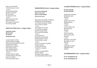 Quero ver se ela desata                                                                       EU QUERO APRENDER (Charm - Cantigas Inéditas)
O nó-direito que eu vou dar                     PASSÁRO MÍSTICO (Charm - Cantigas Inéditas)
~ REFRÃO ~                                                                                    Eu quero aprender
Se Tiradentes soubesse                          Iúna está me chamando
                                                  na est                                      Eu quero aprender
Desatar o nó-da-forca                           Iúna eu vou eu vou
Ele não morreria                                Morar na mata fechada                         A jogar bem emaranhado
Na Justiça lá da corte                          Iúna eu vou eu vou                            Bem pertinho quero
~ REFRÃO ~                                                                                    Aprender
Menino peque sua corda                                                                        ~ REFRÃO ~
Antes de se batizar                             São passáros que habitam os Pântanos
                                                                                              A jogar o jogo no chão
Dê na ponta um nó-de-rosa                       Flotestas que vão me encantando
                                                                                              Rasteirinho quero
Pra corda nço desfiar                           Com certeza me lembram o Bimba
                                                                                              Aprender
                                                Que na roda era o bamba
                                                                                              ~ REFRÃO ~
                                                ~ REFRÃO ~
                                                                                              Por favor Mestre João
UNIÃO FAZ A FORÇA (Charm - Cantigas Inéditas)   A Iúna apesar de um bicho
                                                                                              Me ensina quero
                                                É um símbolo na capoeira
                                                                                              Aprender
Andorinha sozinha                               Quando vê grande perigo
                                                                                              ~ REFRÃO ~
Não faz verão
  o     ver                                     Ela voa pro alto da paineira
                                                                                              A tócar o berimbau
                                                ~ REFRÃO ~
Se cochilar                                                                                   Bem amarrado quero
                                                A Iúna canta bonito
Gavi
Gavião põe a mão                                                                              Aprender
                                                Quando faz sua construção
                                                                                              ~ REFRÃO ~
                                                Ela pega graveto e o junco
A união sempre faz a força                                                                    Me ensina o pulo do gato
                                                Faz seu ninho lá no châo
Sozinho nínguem vai chegar                                                                    Meu Mestre eu quero
                                                ~ REFRÃO ~
Andorinha que está afastada do bando                                                          Aprender
                                                A Iúna é um canto de um passáro
O gavião pode te pegar                                                                        ~ REFRÃO ~
                                                É jogo da capoeira
Gavião pousou no terreiro                                                                     A jogar jogo de Angola
                                                É o toque de uma viola
Até a raposa assustou                                                                         Pequetitinho quero
                                                É morte de um capoeira
Toma cuidado Andorinha                                                                        Aprender
                                                ~ REFRÃO ~
Agora sua hora chegou                           A Iúna é um passáro Místico
~ REFRÃO ~                                      Difícil de capturar
Andorinha deixa de orgulho                                                                    SOU MANDINGUEIRO (Charm - Cantigas Inéditas)
                                                Só mesmo um bom capoeira
Vai logo e alcança o seu bando                  Como Mestre Bimba pode te educar
Quero ver você feliz                                                                          Eu sou mandingueiro ioiô
E nos ares sempre voando                                                                      Eu sou mandingueiro iaiá
                                                                                                                  iai



                                                                        ~ 23 ~
 