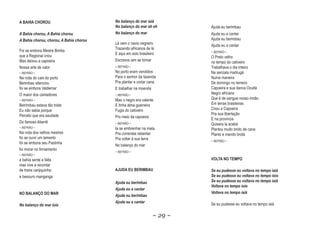 A BAHIA CHOROU                           No balanço do mar iaiá
                                                  o        iai
                                         No balanço do mar eh eh         Ajuda eu berimbau
A Bahia chorou, A Bahia chorou           No balanço do mar               Ajuda eu a cantar
A Bahia chorou, chorou, A Bahia chorou                                   Ajuda eu berimbau
                                         Lá vem o navio negreiro         Ajuda eu a cantar
                                         Trazendo africanos de lá
Foi se embora Mestre Bimba                                               ~ REFRÃO ~
                                         E aqui em solo brasileiro
que a Regional criou                                                     O Preto velho
Mas deixou a capoeira                    Escravos iam se tornar          no tempo do cativeiro
Nossa arte de valor                      ~ REFRÃO ~                      Trabalhava o dia inteiro
~ REFRÃO ~                               No porto eram vendidos          Na senzala madrugà
Na roda do cais do porto                 Para o senhor da fazenda        Numa maneira
Berimbau silenciou                       Pra plantar e cortar cana       De domingo no terreiro
foi se embora Valdemar                   E trabalhar na moenda           Capoeira e sua danca Ocultà
O maior dos cantadores                   ~ REFRÃO ~
                                                                         Negro africano
~ REFRÃO ~                               Mas o negro era valente         Que è de sangue nosso irmão
Berrimbau estava tão triste              E tinha alma guerreira          Em terras brasileiras
Eu não sabia porque                      Fugia do cativeiro              Criou a Capoeira
Percebi que era saudade                                                  Pra sua libertação
                                         Pro meio da capoeira            E na provincia
Do famoso Aberrê                         ~ REFRÃO ~                      Quisera la acabà
~ REFRÃO ~                               Ia se embrenhar na mata         Plantou muito broto de cana
Na roda dos velhos mestres               Pra correntes rebentar          Planto e mando brotà
foi se ouvir um lamento                  Pra voltar à sua terra          ~ REFRÃO ~
foi se embora seu Pastinha
                                         No balanço do mar
foi morar no firmamento
                                         ~ REFRÃO ~
~ REFRÃO ~
a bahia sente a falta                                                    VOLTA NO TEMPO
mas vive a recordar
de traira canjiquinha                    AJUDA EU BERIMBAU               Se eu pudesse eu voltava no tempo iaiá
                                                                                                           iai
e besouro manganga                                                       Se eu pudesse eu voltava no tempo ioio
                                         Ajuda eu berimbau               Se eu pudesse eu voltava no tempo iaiá
                                                                                                           iai
                                                                         Voltava no tempo ioio
                                         Ajuda eu a cantar
NO BALANÇO DO MAR                                                        Voltava no tempo iaiá
                                                                                          iai
                                         Ajuda eu berimbau
                                         Ajuda eu a cantar               Se eu pudesse eu voltava no tempo iaiá
No balanço do mar ioio

                                                                ~ 29 ~
 