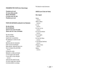 Pra festa ter muita harmonia
PARABÉNS PRÁ VOCÊ (Zum Geburtstag)

Parabéns prá você                             ADEUS (zum Ende der Roda)
Oi nessa data querida
Muitas felicidades                            Boa viagem
E muitos anos de vida
Parabéns pra você                             Adeus
                                              ~ REFRÃO ~
                                              Adeus, adeus
FESTA DE BATIZADO (anlässlich der Batizado)   ~ REFRÃO ~
                                              Eu vou
No dia de festa                               ~ REFRÃO ~
Dia de Batizado                               Eu vou, eu vou
Quem for da casa me ajuda                     ~ REFRÃO ~
Quem não for é meu convidado                  Eu vou-me embora
                                              ~ REFRÃO ~
No dia de festa                               Eu vou agora
Afina o berimbau                              ~ REFRÃO ~
Aperta bem os pandeiros                       Eu vou com Deus
No atabaque é corda de cizal                  ~ REFRÃO ~
~ REFRÃO ~                                    E com Nossa Senhora
Berimba está me chamando                      ~ REFRÃO ~
Está na hora de participar                    Chegou a hora
Bate palmas, responda esse coro               ~ REFRÃO ~
Que a energia não pode faltar                 Adeus...
~ REFRÃO ~                                    ~ REFRÃO ~
Entrega de corda
Batizado ou então promoção
O nome agora não importa
O que vale é a boa intenção
~ REFRÃO ~
Você que faz parte da casa
Por favor traga toda a família
Convida também os amigos

                                                                     ~ 39 ~
 