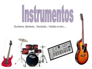 Instrumentos  Guitarra, Bateria , Teclado , Violão e etc... 