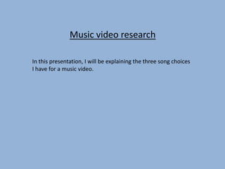 Music video research
In this presentation, I will be explaining the three song choices
I have for a music video.

 