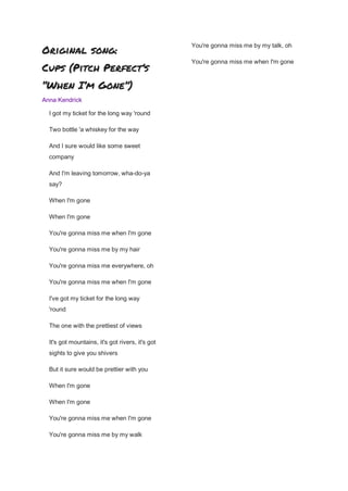 Original song:
Cups (Pitch Perfect’s
“When I’m Gone”)
Anna Kendrick
I got my ticket for the long way 'round
Two bottle 'a ...
