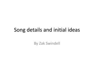 Song details and initial ideas 
By Zak Swindell 
 