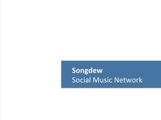 Songdew	
  

Songdew	
  
Social	
  Music	
  Network	
  

 