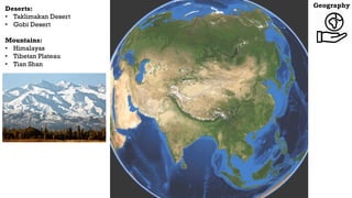 Geography
Deserts:
• Taklimakan Desert
• Gobi Desert
Mountains:
• Himalayas
• Tibetan Plateau
• Tian Shan
 