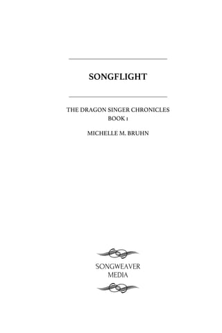 SONGFLIGHT
THE DRAGON SINGER CHRONICLES
BOOK 1
MICHELLE M. BRUHN
 