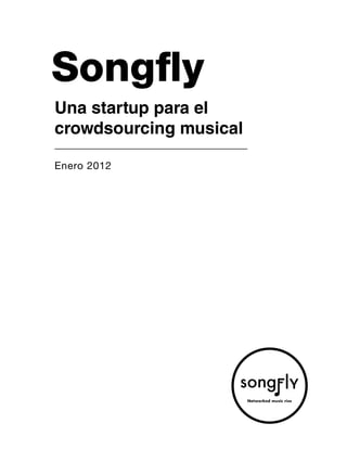 Songfly
Una startup para el
crowdsourcing musical

Enero 2012




                        Networked music rise
 