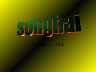 By: John and Nick songhai 