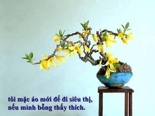 tôi mặc áo mới để đi siêu thị,tôi mặc áo mới để đi siêu thị,
nếu mình bỗng thấy thích.nếu mình bỗng thấy thích.
 