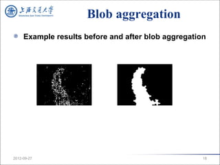 Blob aggregation
     Example results before and after blob aggregation




2012-09-27                                           18
 