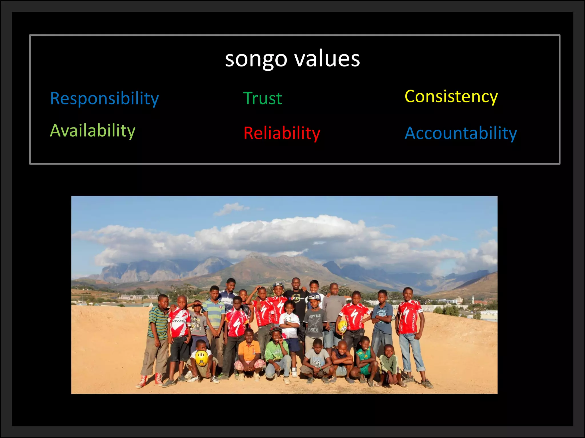 songo values 
Trust 
Consistency 
Accountability 
Availability 
Reliability 
Responsibility  