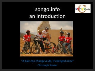 songo.infoan introduction 
“A bike can change a life, it changed mine” 
ChristophSauser  
