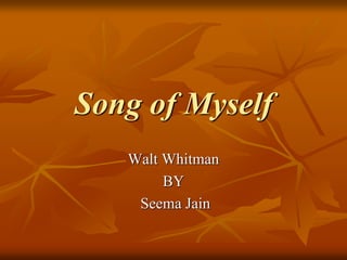 Song of Myself
Walt Whitman
BY
Seema Jain
 