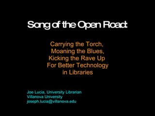 Song of the Open Road: Carrying the Torch,  Moaning the Blues, Kicking the Rave Up    For Better Technology  in Libraries Joe Lucia, University Librarian Villanova University [email_address] 