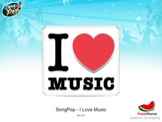 SongPop - I Love Music
         Dec 2012
                         Publisher	
  of	
  SongPop
 