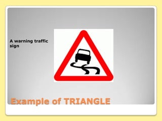 A warning traffic
sign




Example of TRIANGLE
 