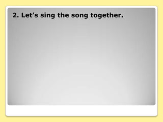 2. Let’s sing the song together.
 