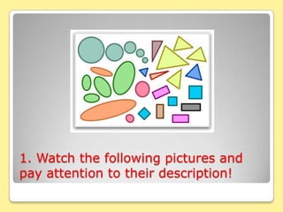 1. Watch the following pictures and
pay attention to their description!
 