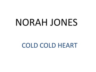 NORAH JONES

 COLD COLD HEART
 