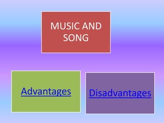 MUSIC AND
       SONG



Advantages   Disadvantages
 