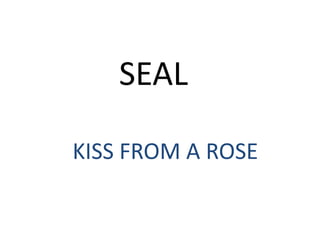 SEAL

KISS FROM A ROSE
 