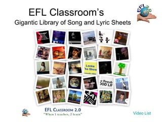 EFL Classroom’s
Gigantic Library of Song and Lyric Sheets




                                            Video List
 