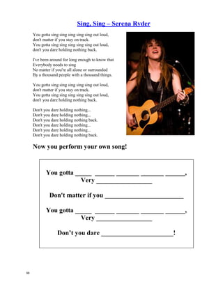 Answers
1.
a. Actor
b. Writer
c. Soccer Player
d. Swimmer
e. Singer
f. Cook
g. Golfer
h. Business woman
2. Assorted Answers
3. Ask students to report back using the following language form.
I found out that all / most / many / some / a few / several /
one / none
of us think that ______________ is the best
4. Play the song as students write about their person.
97
 