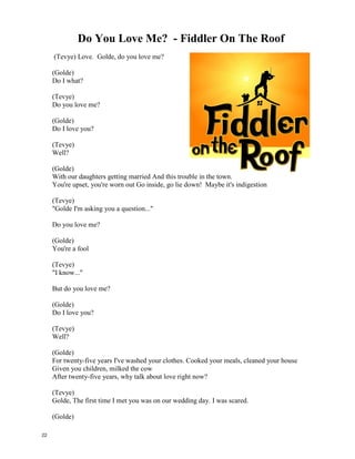 Do Re Mi – Julie Andrews, The Sound Of Music
MARIA: Let's start at the very beginning
A very good place to start
When you read you begin with
CHILDREN: ABC
MARIA: When you sing you begin with
Do Re Mi
CHILDREN: Do Re Mi
MARIA: Do Re Mi
The first three notes just happen to be
Do Re Mi
CHILDREN: Do Re Mi
MARIA: Do Re Mi Fa Sol La Ti
CHILDREN:
Do - a deer a female deer
Re - a drop of golden sun
Mi - a name I call myself
Fa - a long long way to run
Sol- a needle pulling thread
La - a note to follow so
Ti - a drink with jam and bread
That will bring us back to Do
(repeat Refrain)
21
 