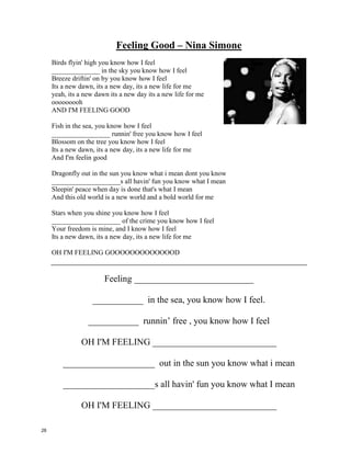 "Father And Son" – Yusef Islam (Cat Stevens)
1. Father:
It's not time to make a change
Just relax--take it easy
You're still young--that's your fault
There's so much you have to know
Find a girl, settle down
If you want, you can marry
Look at me--I am old
But I'm happy
I was once like you are now
And I know that it's not easy
To become when you've found
Something going on
But take your time--think a lot
Think of everything you've got
For you will still be here tomorrow
But your dreams may not...
3. Father:
It's not time to make a change
Just sit down
Take it slowly
You're still young--that's your fault
There's so much you have to go through
Find a girl, settle down
If you want, you can marry
Look at me -- I am old
But I'm happy.
Questions and Discussion:
1. Why does the father want the son to stay?
2. Why do you think the son is leaving?
3. Do children grow up to be just like their parents?
4. Do you think the son will regret his choice?
5. Do you know anyone who went through this same thing?
2. Son:
How can I try to explain?
Cuz when I do he turns away again
It's always been the same
Same old story
From the moment I could talk
I was ordered to listen
Now there's a way, and I know
That I have to go away
I know, I have to go...
4. Son:
All the times, that I've cried
Keeping all the things I knew inside
It’s hard
But it's harder to ignore it
If they were right--I'd agree
But it's them they know - not me
Now there’s a way
And I know
That I have to go away
I know, I have to go.
27
 